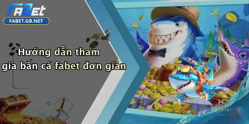 Hướng dẫn tham gia bắn cá fabet đơn giản