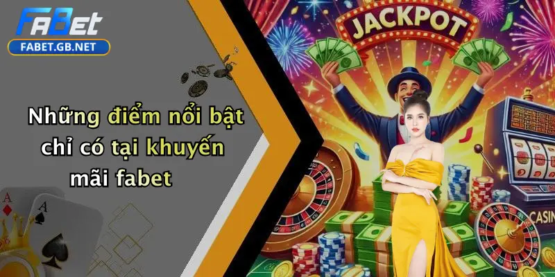 Khuyến mãi FABET 4 Những điểm nổi bật chỉ có tại khuyến mãi fabet