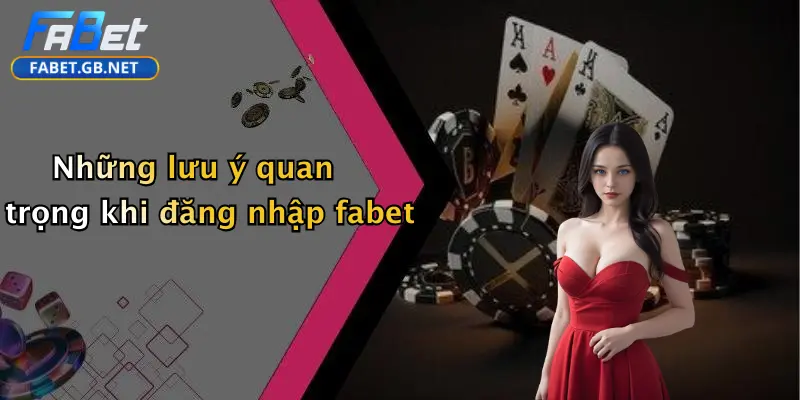 Những lưu ý quan trọng khi đăng nhập fabet