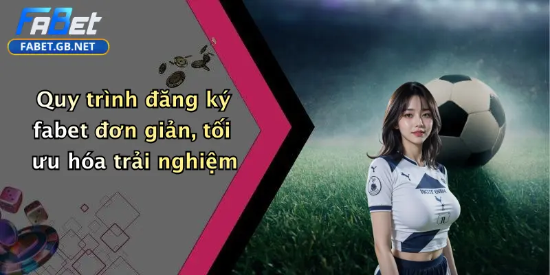 Quy trình đăng ký fabet đơn giản, tối ưu hóa trải nghiệm