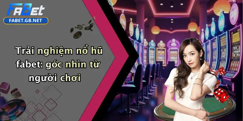 Trải nghiệm nổ hũ fabet: góc nhìn từ người chơi